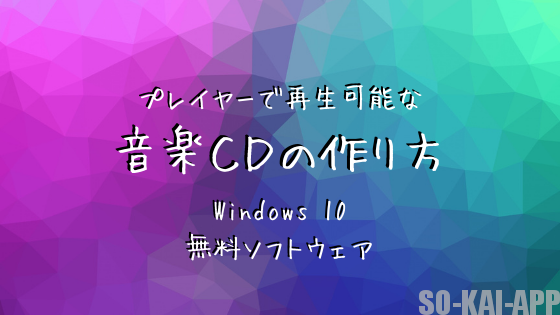 [Windows10] プレイヤーで再生可能な音楽CDの作り方 [無料ソフトウェア]
